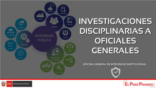 INVESTIGACIONES
DISCIPLINARIAS A
OFICIALES
GENERALES
OFICINA GENERAL DE INTEGRIDAD INSTITUCIONAL
 