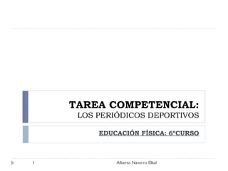 TAREA COMPETENCIAL:
LOS PERIÓDICOS DEPORTIVOS
EDUCACIÓN FÍSICA: 6ºCURSO
1 Alberto Navarro Elbal
 