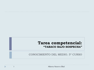 Tarea competencial:
“TABACO BAJO SOSPECHA”
CONOCIMIENTO DEL MEDIO. 5º CURSO
1 Alberto Navarro Elbal
 