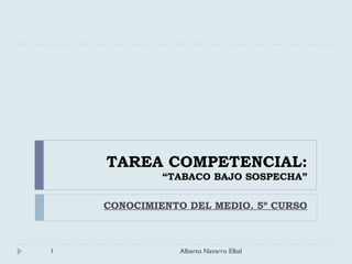 TAREA COMPETENCIAL:
“TABACO BAJO SOSPECHA”
CONOCIMIENTO DEL MEDIO. 5º CURSO
1 Alberto Navarro Elbal
 