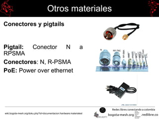 Otros materiales
Conectores y pigtails
Pigtail: Conector N a
RPSMA
Conectores: N, R-PSMA
PoE: Power over ethernet
wiki.bogota-mesh.org/doku.php?id=documentacion:hardware:materialesl
 