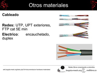 Otros materiales
Cableado
Redes: UTP, UPT exteriores,
FTP cat 5E min
Electrico: encauchetado,
duplex
wiki.bogota-mesh.org/doku.php?id=documentacion:hardware:materialesl
 