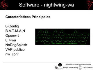 Software - nightwing-wa
Características Principales
0-Config
B.A.T.M.A.N
Openwrt
0.7-wa
NoDogSplash
VAP publico
nw_conf
 