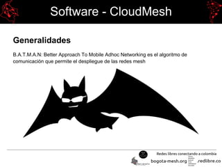 Software - CloudMesh
Generalidades
B.A.T.M.A.N: Better Approach To Mobile Adhoc Networking es el algoritmo de
comunicación que permite el despliegue de las redes mesh
 