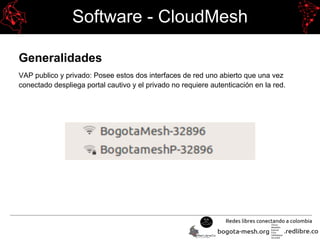 Software - CloudMesh
Generalidades
VAP publico y privado: Posee estos dos interfaces de red uno abierto que una vez
conectado despliega portal cautivo y el privado no requiere autenticación en la red.
 