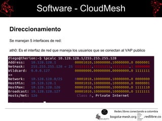 Software - CloudMesh
Direccionamiento
Se manejan 5 interfaces de red:
ath0: Es el interfaz de red que maneja los usuarios que se conectan al VAP publico
 