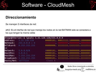 Software - CloudMesh
Direccionamiento
Se manejan 5 interfaces de red:
ath2: Es el interfaz de red que maneja los nodos en la red BATMAN solo se conectara a
los que tengan la misma celda
 