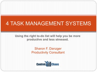 Using the right to-do list will help you be more
productive and less stressed.
4 TASK MANAGEMENT SYSTEMS
Sharon F. Danzger
Productivity Consultant
 