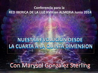Conferencia para la
RED IBERICA DE LA LUZ XVIII en ALMERIA Junio 2014
Con Marysol Gonzalez SterlingCon Marysol Gonzalez Sterling
 