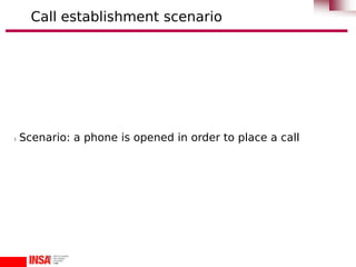 l Scenario: a phone is opened in order to place a call
Call establishment scenario
 