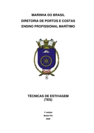 MARINHA DO BRASIL 
DIRETORIA DE PORTOS E COSTAS 
ENSINO PROFISSIONAL MARÍTIMO 
TÉCNICAS DE ESTIVAGEM 
(TES) 
1ª edição 
Belém-PA 
2009 
 