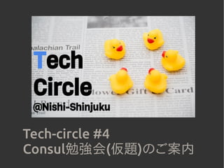 Tech-circle #4
Consul勉強会(仮題)のご案内
 