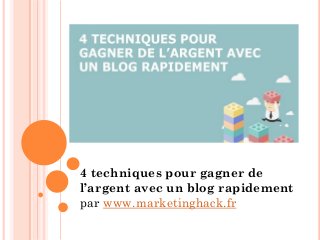 4 techniques pour gagner de
l’argent avec un blog rapidement
par www.marketinghack.fr
 