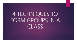 4 TECHNIQUES TO
FORM GROUPS IN A
CLASS
 
