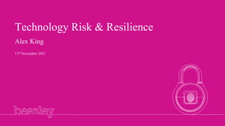 Technology Risk & Resilience
Alex King
11th November 2021
 