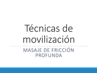 Técnicas de
movilización
MASAJE DE FRICCIÓN
PROFUNDA
 