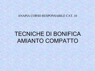 TECNICHE DI BONIFICA AMIANTO COMPATTO ANAPIA CORSO RESPONSABILE CAT. 10 