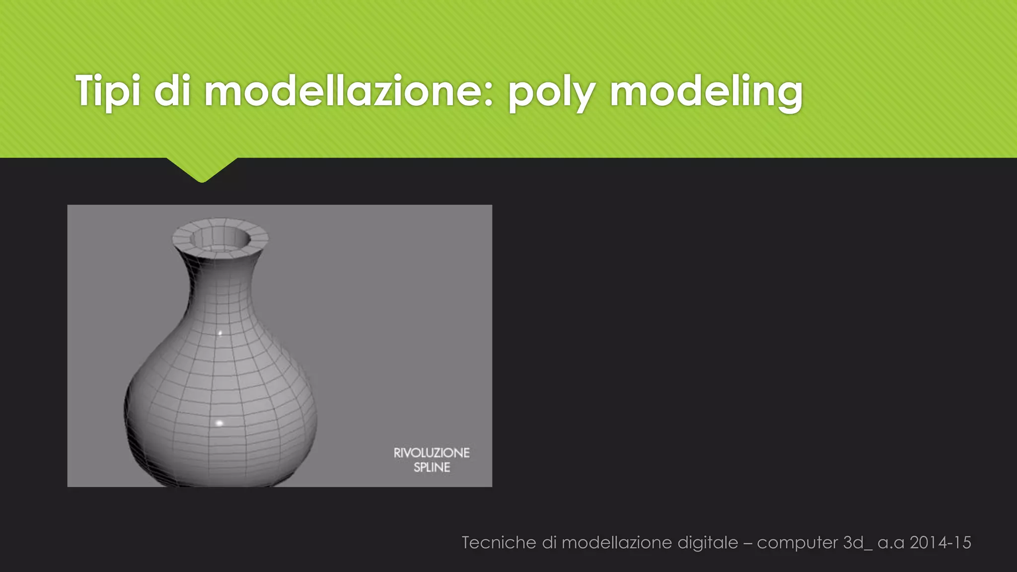 Tecniche di modellazione digitale –computer 3d_ a.a2014-15 
Tipi di modellazione: polymodeling  