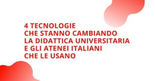 4 TECNOLOGIE
CHE STANNO CAMBIANDO
LA DIDATTICA UNIVERSITARIA
E GLI ATENEI ITALIANI
CHE LE USANO
 