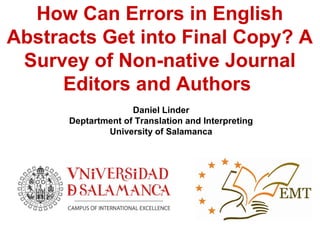How Can Errors in English
Abstracts Get into Final Copy? A
Survey of Non-native Journal
Editors and Authors
Daniel Linder
Deptartment of Translation and Interpreting
University of Salamanca
 