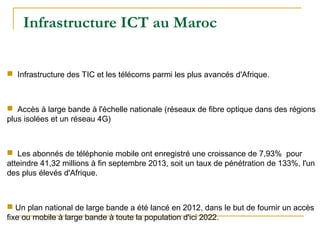 Infrastructure ICT au Maroc
 Infrastructure des TIC et les télécoms parmi les plus avancés d'Afrique.
 Accès à large ban...