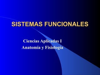 SISTEMAS FUNCIONALESSISTEMAS FUNCIONALES
Ciencias Aplicadas I
Anatomía y Fisiología
 