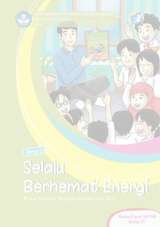 Tema 2 
Selalu 
Berhemat Energi 
Buku Tematik Terpadu Kurikulum 2013 
Buku Guru SD/MI 
Kelas IV 
Kementerian Pendidikan dan Kebudayaan 
Republik Indonesia 
2013 
 