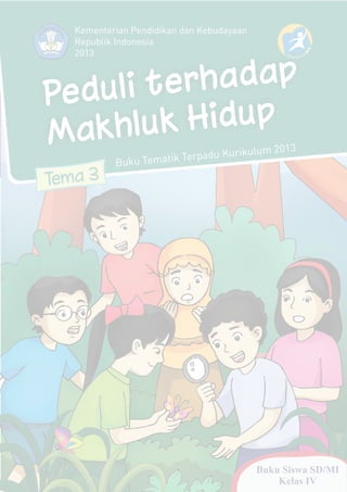 Peduli terhadap
Makhluk Hidup
Tema 3
Buku Tematik Terpadu Kurikulum 2013
Kementerian Pendidikan dan Kebudayaan
Republik Indonesia
2013
Buku Siswa SD/MI
Kelas IV
 