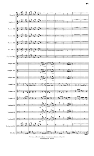 &
&
&
&
&
&
&
&
&
&
&
&
&
?
?
?
?
?
bb
#
#
#
#
#
bb
bb
bb
Flauta (C)
Requinta Eb
Clarinete Bb 1
Clarinete Bb 2
Clarinete Bb 3
Sax - Alto Eb
Sax - Tenor (Bb)
Trompete Bb 1
Trompete Bb 2
Trompete Bb 3
Trompa Eb 1
Trompa Eb 2
Trompa Eb 3
Trombone C 1
Trombone C 2
Trombone C 3
Bombardino (Bb)
Tuba (Bb)
99 œ œ œ œ
œ œ œ œ
œ œ œ œ
œ œ œ œ
œ œ œ œ
œ œ œ œ
œ œ œ œ
99
∑
∑
∑
‰. œ œ ≈ œ
‰.
œ œ ≈ œ
‰. jjœ œ ≈ œ
∑
∑
∑
œ œ œ œ

œ
‰ .œ œ
œ œ œ œ
œ œ œ œ
œ œ œ œ
œ œ œ œ
œ œ œ œ
œ œ œ œ
œ œ œ œ
∑
∑
∑
œ œ œ œ œ
œ œ œ œ œ
œ œ œ œ œ
∑
∑
∑
œ œ œ œ
œ œ œ œ œ
œ œ .œ
œ œ .œ
œ œ .œ
œ œ .œ
œ œ .œ
œ œ .œ
œ œ .œ
‰.
π
jjœ
3
œ œ œ
‰.
π
jjœ
3
œ œ œ
‰.
π
jjœ
3
œ œ œ
‰. œ œ ≈ œ
‰.
œ œ ≈ œ
‰. jjœ œ ≈ œ
‰.
π
œ
3
œ œ œ
‰.
π
œ
3
œ œ œ
‰.
π
œ
3
œ œ œ
œ œ .œ

œ
‰ .œ œ
˙
˙
˙
˙
˙
˙
˙
.œ œ
3
œ œ œ
.œ œ
3
œ œ œ
.œ œ
3
œ œ œ
œ œ œ œ œ
œ œ œ œ œ
œ œ œ œ œ
.œ œ
3
œ œ œ
.œ œ
3
œ œ œ
.œ œ
3
œ œ œ
˙
œ œ œ œ œ
˙
˙
˙
˙
˙
˙
˙
œ
œ
œ
œ
œ
œ
‰. œ œ ≈ œ
‰.
œ œ ≈ œ
‰. jjœ œ ≈ œ
œ
œ
œ
œ
œ
œ
˙

œ
‰ .œ œ
œ œ
œ œ
œ œ
œ œ
œ œ
œ œ
œ œ
œ œ œ œ œ
œ œ œ œ œ
œ œ œ œ œ
œ œ œ œ œ
œ œ œ œ œ
œ œ œ œ œ
œ œ œ œ œ
œ œ œ œ œ
œ œ œ œ œ
œ œ
œ œ œ œ œ
˙
˙
˙
˙
˙
˙
˙
œ Œ
œ Œ
œ Œ
‰.
œ œ ≈ œ
‰. jjœ œ ≈ œ
‰. jjœ œ ≈ œ
œ
Œ
œ
Œ
œ
Œ
˙
œ œ œ œ œ
˙
˙
˙
˙
˙
˙
˙
∑
∑
∑
œ œ œ œ œ
œ œ œ œ œ
œ œ œ œ œ
∑
∑
∑
˙

œ
‰
œ
≈
œ
14
Governo do Estado do Ceará - Secretaria da Cultura e Desporto
Coordenação de Música
 
