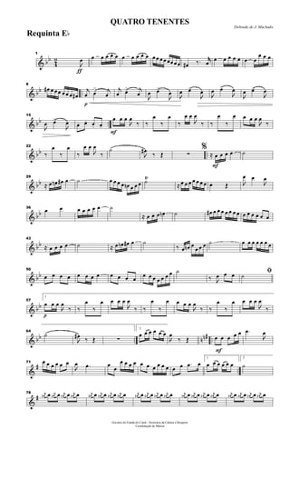 & bb
4
2
ƒ
1

œ œ œ œ œ œ œ œ œ œ œ œ œ œ œ œœ œ œ œ# ‰. jjœ
œ œ œ œ œ œ œ
œ œ œ
& bb ..
8
œ# œ œ œ œ œ œ œ#
p
j
œ œ
> j
œ
j
œ œ> j
œ

œ œ>

œ 
œ œ>

œ

œ œ>

œ

œ œ>

œ
& bb ..
15

œ œ>

œ œ. œ. œ. œ.
F
œ œ œ

œ
‰ ‰
œ
‰
œ
‰
œ œ

œ
‰ ‰
œ
‰
œ œ œ œ

œ
‰
& bb ..
22
‰
œ
‰
œ
‰
œ œ

œ
‰
˙

œ#
‰ Œ ∑
F
%
≈ œ œ œ œ ˙
& bb
29
≈ œ œn œ# œ ˙ œ œ œ œ œn œ œ œ ˙Ÿ
≈ œ œ œ œ œ œ œ œ Œ 
œ œ

œ
& bb
36
œ œ œ œ œ œ œ ˙
≈ œ œ œ œn ˙ œ# œ œ œ œ œ œ œ œ œ œ œ œ œ
& bb
43
≈ œ œ œ œ ˙ ≈ œ œn œ# œ ˙
‰ œ œn œ
œ œ œ ˙ œ œ œ œ œ œ œ
& bb
50
œ œ œ œ œ œ œ œ œ œ œ œ
œ œ œ œ œ œ œ ˙
‰ 
œ œ œ ﬁ˙
& bb
p
57
1
œ œ œ

œ
‰ ‰
œ
‰
œ œ œ œ

œ
‰ ‰
œ
‰
œ œ œ œ

œ
‰ ‰
œ
‰
œ œ œ œ

œ
‰
& bb .. nn# ..
64
˙

œ# ‰ Œ ∑
2
œ œ œ œ œ œ

œ
‰ Œ
F
œ œ œ œ œ .œ

œ
&
# ..
71 œ œ œ œ œ œ

œ .œ œ
œ
œ œ œ œ œ œ œ œ œ œ œ œ .œ œ
1
œ œ œ œ œ œ
2
˙
&
#
78 j
œ# œ j
œ# œ j
œ# œ j
œ# œ j
œ# œ j
œ# œ j
œ# œ j
œ# œ j
œ# œ j
œ# œ j
œ# œ j
œ# œ j
œ# œ j
œ# œ j
œ# œ j
œ# œ j
œ# œ j
œ# œ j
œ# œ j
œ# œ
Governo do Estado do Ceará - Secretaria da Cultura e Desporto
Coordenação de Música
Dobrado de J. Machado
QUATRO TENENTES
Requinta Eb
 