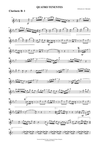 & bb
b 4
2
ƒ
1

œ œ œ œ œ œ œ œ œ œ œ œ œ œ œ œ œ œ œ œn ‰. œ œ œ œ œ œ
& bb
b ..
7
œ œ
œ œ œ œn œ œ œ œ œ œ œn
p

œ œ>

œ

œ œ>

œ

œ œ>

œ

œ œ>

œ

œ œ>

œ
& bb
b ..
14

œ œ>

œ

œ œ>

œ œ. œ. œ. œ.
F
œ œ œ

œ ‰ ‰ œ ‰ œ ‰ œ œ

œ ‰ ‰ œ ‰ œ
& bbb ..
21
œ œ œ

œ ‰ ‰ œ ‰ œ ‰
œ œ

œ
‰ ˙

œn ‰ Œ ∑
F
%
≈ œ œ œ œ
& bbb
28
˙
≈
œ œn œn œ ˙ œ œ œ œ œn œ œ œ ˙Ÿ
≈
œ œ œ œ œ œ œ œ
Œ
& bb
b
35

œ œ

œ œ œ œ œ œ œ œ ˙
≈ œ œ œ œn ˙ œn œ œ œ œ œ œ œ
& bb
b
42
œ œ œ œ œ œ ≈ œ œ œ œ ˙
≈
œ œn œn œ ˙
‰ œ œn œ
œ œ œ ˙
& bb
b
49 œ œ œ œ œ œ œ œ œ œ œ œ œ œ œ œ œ œ œ
œ œ œ œ œ œ œ ˙
‰ 
œ œ œ
& bb
b
56
ﬁ˙
p
1
œ œ œ

œ ‰ ‰ œ ‰ œ œ œ œ

œ
‰ ‰
œ
‰
œ œ œ œ

œ ‰ ‰ œ ‰ œ
& bb
b .. nn
n ..
63
œ œ œ

œ ‰ ˙

œ ‰ Œ ∑
2
œ œ œ œ œ œ

œ ‰ Œ
F
œ œ œ œ œ
& ..
70
.œ

œ œ œ œ œ œ œ

œ .œ œ œ
œ œ œ œ œ œ œ œ œ œ œ œ .œ œ
1
œ œ œ œ œ œ
&
77
2
˙ j
œ# œ j
œ# œ j
œ# œ j
œ# œ j
œ# œ j
œ# œ j
œ# œ j
œ# œ j
œ# œ j
œ# œ j
œ# œ j
œ# œ j
œ# œ j
œ# œ j
œ# œ j
œ# œ j
œ# œ j
œ# œ j
œ# œ j
œ# œ
Governo do Estado do Ceará - Secretaria da Cultura e Desporto
Coordenação de Música
Dobrado de J. Machado
QUATRO TENENTES
Clarinete Bb 1
 