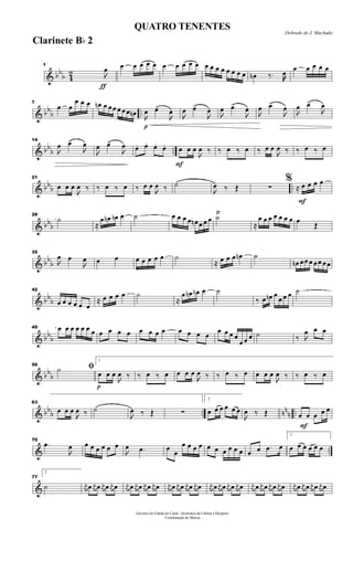 & bb
b 4
2
ƒ
1

œ œ œ œ œ œ œ œ œ œ œ œ œ œ œ œ œ œ œ œn ‰. œ œ œ œ œ œ
& bb
b ..
7
œ œ
œ œ œ œn œ œ œ œ œ œ œn
p

œ œ>

œ

œ œ>

œ

œ œ>

œ

œ œ>

œ

œ œ>

œ
& bb
b ..
14

œ œ>

œ

œ œ>

œ œ. œ. œ. œ.
F
œ œ œ

œ ‰ ‰ œ ‰ œ ‰ œ œ

œ ‰ ‰ œ ‰ œ
& bbb ..
21
œ œ œ

œ ‰ ‰ œ ‰ œ ‰ œ œ

œ ‰ ˙

œ ‰ Œ ∑
F
%
≈ œ œ œ œ
& bbb
28
˙
≈
œ œn œn œ ˙ œ œ œ œ œn œ œ œ ˙Ÿ
≈
œ œ œ œ œ œ œ œ
Œ
& bb
b
35

œ œ

œ œ œ œ œ œ œ œ ˙
≈ œ œ œ œn ˙
œn œ œ œ œ œ œ œ
& bb
b
42
œ œ œ œ œ œ
≈ œ œ œ œ ˙
≈
œ œn œn œ ˙
‰ œ œn œ
œ œ œ ˙
& bb
b
49 œ œ œ œ œ œ œ œ œ œ œ œ œ œ œ œ œ œ œ
œ œ œ œ
œ œ œ ˙ ‰ 
œ œ œ
& bb
b
56
ﬁ˙
p
1
œ œ œ

œ ‰ ‰ œ ‰ œ œ œ œ

œ ‰ ‰ œ ‰ œ œ œ œ

œ ‰ ‰ œ ‰ œ
& bb
b .. nn
n ..
63
œ œ œ

œ ‰ ˙

œ ‰ Œ ∑
2
œ œ œ œ œ œ

œ ‰ Œ
F
œ œ œ œ œ
& ..
70
.œ

œ œ œ œ œ œ œ

œ .œ œ œ
œ œ œ œ œ œ œ œ œ œ œ œ .œ œ
1
œ œ œ œ œ œ
&
77
2
˙ j
œ œ j
œ œ j
œ œ j
œ œ j
œ œ j
œ œ j
œ œ j
œ œ j
œ œ j
œ œ j
œ œ j
œ œ j
œ œ j
œ œ j
œ œ j
œ œ j
œ œ j
œ œ j
œ œ j
œ œ j
œ œ j
œ œ j
œ œ j
œ œ
Governo do Estado do Ceará - Secretaria da Cultura e Desporto
Coordenação de Música
Dobrado de J. Machado
QUATRO TENENTES
Clarinete Bb 2
 