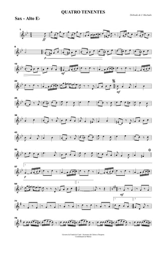 & bb
4
2
ƒ
1

œ œ
œ œ œ œ œ
œ œ œ œ
œ œ œ œn œ œ# œ
œ# œ 
œ ‰
œ œ œ œ œ œ œ œ œ œ
& bb ..
8
˙
p
.œ œ# œ œ .œ œ# œ œ .œ œ œ œ .œ œn œ œ .œ œ# œ œ .œ œn œ œ
& bb ..
15
.œ œ œ œ œ. œ. œ. œ.
F
œ œ œ œ œ œ ‰ œ ‰ œ œ œ œ œ# œ ‰ œ ‰ œ œ œ œ œ
& bb ..
22
œ ‰ œ ‰ œ œ œ œ œ# œ œ œ# œn œn œb

œ ‰ ‰ j
œ œ œ œ œ
F
%

œ œ j
œ œ œ
& bb
29
œ œ ‰ j
œ œ œn œ œ 
œ œ

œ œ œ œ œ ‰

œ œ œ œ œ#

œ œ

œ
& bb
36
œ œ œ œ ‰
j
œ œ œ œ œ
j
œ œ j
œ# œ œ œ# œ
‰ j
œ œ œ œ œ
& bb
43

œ œ
j
œ œ œ œ œ ‰ j
œ œ œn œ œ 
œ œ

œ œ œ œ œ ‰

œ
& bb
50
œ œ œ œ .œ j
œ œ œ œ œ 
œ œ

œ œ œ œ œ
j
œ œ 
œ
ﬁ
œ œ#
& bb
p
57
1
œ œ œ œ œ œ ‰ œ ‰ œ œ œ œ œ# œ ‰ œ ‰ œ œ œ œ œ œ ‰ œ ‰ œ œ œ œ œ#
& bb .. nn# ..
64
œ œ œ# œn œn œb

œ ‰ ‰ j
œ œ œ œ œ
2
˙
j
œ ‰ Œ
F
‰ œ ‰ œ ‰ œ ‰ œ
&
# ..
71
‰ œ ‰ œ ‰ œ ‰ œ ‰ œ ‰ œ ‰ œ ‰ œ ‰ œ ‰ œ
1
œ œ œ œ
2
œ œ
j
œ ‰
&
#
78
œ œ œ œ œ œ œ# œ œ œ œ

œ ‰ œ œ œ œ œ œ œ# œ œ œ œ

œ ‰ œ œ œ œ œ œ œ# œ œ œ œ

œ ‰ œ œ œ œ œ œ œ#
Governo do Estado do Ceará - Secretaria da Cultura e Desporto
Coordenação de Música
Dobrado de J. Machado
QUATRO TENENTES
Sax - Alto Eb
 