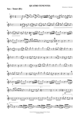 & bb
b 4
2
ƒ
1
j
œ œ
œ œ œ œ œ
œ œ œ œ œ œ œ œn œ œ# œ
œn œ 
œ
‰ œ œ œ œ œ œ œ œ œ œ
& bb
b ..
8
˙
p
.œ œn œ œ .œ œ# œ œ .œ œ œ œ .œ œn œ œ .œ œ# œ œ .œ œn œ œ
& bb
b ..
15
.œ œ œ œ œ. œ. œ. œ.
F
œ œ œ œ œ œ
‰
œ
‰ œ œ œ œ œ# œ
‰
œ
‰ œ œ œ œ œ
& bbb ..
22
œ
‰
œ
‰ œ œ
œ œ œ# œ œ œn œb œn œb j
œ ‰ ‰ j
œ œ œ œ œ
F
%

œ œ

œ œ œ
& bbb
29
œ œ ‰

œ œ œn œ œ 
œ œ

œ œ œ œ œ
‰ 
œ œ œ œ œ#

œ œ

œ
& bb
b
36
œ œ œ œ ‰ 
œ œ œ œ œ

œ œ

œn œ œ œn œ ‰ j
œ œ œ œ œ
& bb
b
43

œ œ

œ œ œ œ œ ‰

œ œ œn œ œ 
œ œ

œ œ œ œ œ
‰ 
œ
& bb
b
50
œ œ œ œ .œ

œ œ œ œ œ 
œ œ 
œ œ œ œ œ

œ œ 
œ ﬁœ œn
& bb
b
p
57
1
œ œ œ œ œ œ
‰
œ
‰ œ œ œ œ œ# œ
‰
œ
‰ œ œ œ œ œ œ
‰
œ
‰ œ œ
œ œ œ#
& bb
b .. nn
n ..
64
œ œ œn œb œn œb
j
œ ‰ ‰ j
œ œ œ œ œ
2
˙

œ ‰ Œ
F
‰ œ ‰ œ
& ..
70
‰ œ ‰ œ ‰ œ ‰ œ ‰ œ ‰ œ ‰ œ ‰ œ ‰
œ
‰
œ
‰ œ ‰ œ
1
œ œ œ œ
&
77
2
œ œ 
œ ‰ œ œ œ œ œ œ œ# œ œ œ œ
j
œ ‰ œ œ œ œ œ œ œ# œ œ œ œ
j
œ ‰ œ œ œ œ œ œ œ# œ œ œ œ
j
œ ‰
Governo do Estado do Ceará - Secretaria da Cultura e Desporto
Coordenação de Música
Dobrado de J. Machado
QUATRO TENENTES
Sax - Tenor (Bb)
 