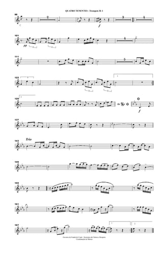 & ..
88

œ
‰ Œ
2
˙ j
œ
j
œ ‰ Œ
f
œ œ œ

œ ‰ Œ
3 4
&
101
‰.
π
jjœ
3
œ œ œ .œ œ
3
œ œ œ œ
œ œ œ œ œ œ œ Œ
4 ˙>
&
111
˙>
∑ .œ œ œ œ œ œ œ œ œ ˙ 5 œ œ œ œ œ
& ..
122 3
œ
œ œ ˙ Œ ‰ j
œ .œ œ
3
œ œ
œ .œ œ
3
œ œ
œ
1
˙ ∑
& bb
b
129
2
˙
œ œ œ œ œ œ œ œ œb œ œ œ
j
œ ‰ ‰ j
œ Ao e% ﬁœ œ œb œ
f
ﬁ
.œ
j
œ
& bb
b
137
.œ œ œ œ .œ 
œ .œ œ œ œ

œ ‰ Œ j
œ ˙

œ ‰ Œ
& bb
b
Trio143
œ œ œ œ œ œ œ œ œ ˙ ˙ œ œ œ œ œ œ œ œ œ
& bb
b
149
˙ ˙
œ œ œ œ œ œ œ œ œ œ œ œ œ œ œ
œ
œ
>
& bb
b ..
155

œ ‰ Œ ≈ œ œ œ œ œ œ œ ˙
‰
œ œ œ œ œ œ ˙ ‰
œ œ œ œ œ œ
& bbb
161
˙
‰ œ œ œ œ œ œ œ œ œ œ ≈ œn œ œ
≈
œ ˙
‰
œ œ œ œ œ œ
& bb
b ..
167
˙
≈ œ œ œ ≈
œ ˙
≈
œ œ œ œ œ œ œ
1

œ ‰ Œ
2

œ ‰ Œ
Governo do Estado do Ceará - Secretaria da Cultura e Desporto
Coordenação de Música
QUATRO TENENTES - Trompete Bb 1
 