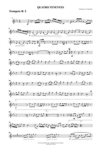 & bb
b 4
2
ƒ
1
j
œ œ œ œ œ œ œ œ œ œ œ œ œ œœ œ œ œ œ œn
‰. jjœ
œ œ œ œ œ œ œ
œ œ œ
& bb
b ..
8
œn œ œ œ œ œ œ œn
p

œ
œ>
j
œ
j
œ œ>
j
œ
j
œ œ
>
j
œ
j
œ œ
>
j
œ
j
œ œ
> j
œ j
œ œ
>
j
œ
& bb
b ..
15
j
œ œ
>
j
œ œ.
œ. œ. œ.
F
œ
œ œ

œ ‰ ‰ œ ‰ œ ‰ œn œ

œ ‰ ‰ œ ‰ œ œ œ œ

œ ‰
& bbb ..
22
‰ œ ‰ œ ‰ œn œ

œ ‰ ˙

œn ‰ ‰ j
œ œ œ œ œ
F
%

œ œ

œ œ œ
& bbb
29
œ œ ‰

œ œ œn œ œ 
œ œ

œ œ œ œ œ
‰ 
œ œ œ œ œ#

œ œ

œ
& bb
b
36
œ œ œ œ ‰ 
œ œ œ œ œ

œ œ

œn œ œ œn œ ‰ j
œ œ œ œ œ
& bb
b
43

œ œ

œ œ œ œ œ ‰

œ œ œn œ œ 
œ œ

œ œ œ œ œ
‰ 
œ
& bb
b
50
œ œ œ œ .œ

œ œ œ œ œ 
œ œ 
œ œ œ œ œ

œ œ 
œ ﬁœ œn
& bb
b
p
57
1
˙ ‰ œ ‰ œ œ œ œ

œ ‰ ‰ œ ‰ œ œ œ œ

œ ‰ ‰ œ ‰ œ œ œ œ

œ ‰
& bb
b .. nn
n ..
64
˙

œn ‰ ‰ j
œ œ œ œ œ
2
˙

œ ‰ Œ
F
œ œ œ œ œ .œ

œ
& ..
71
œ œ œ œ œ œ

œ .œ œ œ
œ œ œ œ œ œ œ œ œ œ œ œ .œ œ
1
œ œ œ œ œ œ
2
˙
&
78
4
3
œ œ œ
3
œ œ œ ˙
3
œ œ œ
3
œ œ œ ˙
p
.œ œ .œ œ .œ œ .œ œ
Governo do Estado do Ceará - Secretaria da Cultura e Desporto
Coordenação de Música
Dobrado de J. Machado
QUATRO TENENTES
Trompete Bb 2
 
