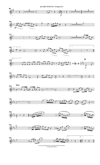 & ..
88

œ
‰ Œ
2
˙ j
œ
j
œ ‰ Œ
f
œ œ œ

œ ‰ Œ
3 4
&
101
‰.
π
jjœ
3
œ œ œ .œ œ
3
œ œ œ œ
œ œ œ œ œ œ œ Œ
4 ˙>
&
111
˙>
∑ .œ œ œ œ œ œ œ œ œ ˙ 5 œ œ œ œ œ
& ..
122 3
œ
œ œ ˙ Œ ‰ j
œ .œ œ
3
œ œ
œ .œ œ
3
œ œ
œ
1
˙ ∑
& bbb
129
2
˙
œ œ œ œ œ œ œ œ œb œ œ œ j
œ ‰ ‰ j
œ Ao e% ﬁœ œ œb œ
f
ﬁ
.œ
j
œ
& bb
b
137
.œ œ œ œ .œ 
œ .œ œ œ œ

œ ‰ Œ j
œ ˙

œ ‰ Œ
& bb
b
Trio143
œ œ œ œ œ œ œ œ œ ˙ ˙ œ œ œ œ œ œ œ œ œ
& bb
b
149
˙ ˙
œ œ œ œ œ œ œ œ œ œ œ œ œ œ œ
œ
œ
>
& bb
b ..
155

œ ‰ Œ ≈ œ œ œ œ œ œ œ ˙
‰
œ œ œ œ œ œ ˙ ‰
œ œ œ œ œ œ
& bb
b
161
˙ ‰ œ œ œ œ œ œ œ œ œ œ ≈ œn œ œ ≈
œ ˙ ‰ œ œ œ œ œ œ
& bbb ..
167
˙
≈ œ œ œ ≈
œ ˙
≈
œ œ œ œ œ œ œ
1

œ ‰ Œ
2

œ ‰ Œ
Governo do Estado do Ceará - Secretaria da Cultura e Desporto
Coordenação de Música
QUATRO TENENTES - Trompete Bb 2
 