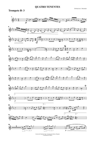 & bb
b 4
2
ƒ
1
j
œ œ œ œ œ œ œ œ œ œ œ œ œ œœ œ œ œ œ œn
‰. jjœ
œ œ œ œ œ œ œ
œ œ œ
& bb
b ..
8
œn œ œ œ œ œ œ œn
p

œ
œ>
j
œ
j
œ œ>
j
œ
j
œ œ
>
j
œ
j
œ œ
>
j
œ
j
œ œ
> j
œ j
œ œ
>
j
œ
& bb
b ..
15
j
œ œ
>
j
œ œ.
œ. œ. œ. F
œ
œ œ

œ ‰ ‰ œ ‰ œ ‰ œn œ

œ ‰ ‰ œ ‰ œ œ œ œ

œ ‰
& bbb ..
22
‰ œ ‰ œ ‰ œn œ

œ ‰ ˙

œn ‰ ‰ j
œ œ œ œ œ
F
%

œ œ

œ œ œ
& bbb
29
œ œ ‰

œ œ œn œ œ 
œ œ

œ œ œ œ œ
‰ 
œ œ œ œ œ#

œ œ

œ
& bb
b
36
œ œ œ œ ‰ 
œ œ œ œ œ

œ œ

œn œ œ œn œ ‰ j
œ œ œ œ œ
& bb
b
43

œ œ

œ œ œ œ œ ‰

œ œ œn œ œ 
œ œ

œ œ œ œ œ
‰ 
œ
& bb
b
50
œ œ œ œ .œ

œ œ œ œ œ 
œ œ 
œ œ œ œ œ

œ œ 
œ ﬁœ œn
& bb
b
p
57
1
˙ ‰ œ ‰ œ œ œ œ

œ ‰ ‰ œ ‰ œ œ œ œ

œ ‰ ‰ œ ‰ œ œ œ œ

œ ‰
& bb
b .. nn
n ..
64
˙

œn ‰ ‰ j
œ œ œ œ œ
2
˙

œ ‰ Œ
F
œ œ œ œ œ .œ

œ
& ..
71
œ œ œ œ œ œ

œ .œ œ œ
œ œ œ œ œ œ œ œ œ œ œ œ .œ œ
1
œ œ œ œ œ œ
2
˙
&
78
4
3
œ œ œ
3
œ œ œ ˙
3
œ œ œ
3
œ œ œ ˙
p
.œ œ .œ œ .œ œ .œ œ
Governo do Estado do Ceará - Secretaria da Cultura e Desporto
Coordenação de Música
Dobrado de J. Machado
QUATRO TENENTES
Trompete Bb 3
 