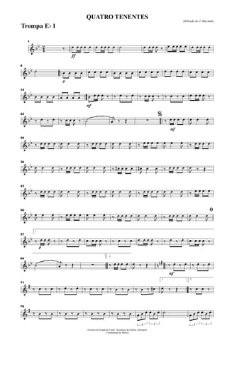 & bb
4
2
1
‰
ƒ
œ œ œ œ œ œ œ œ œ œ ˙ œ œ œ

œ ‰ œ œ œ œ œ œ œ œ œ œ
& bb ..
8
˙
p
œ œ œ œ œ œ œ œ œ œ œ œ œ œ œ œ œ œ œ œ œ œ œ œ
& bb ..
15
œ œ œ œ œ œ œ œ
F
œ œ œ

œ ‰ ‰ œ ‰ œ ‰ œ œ

œ ‰ ‰ œ ‰ œ œ œ œ

œ ‰
& bb ..
22
‰ œ ‰ œ ‰ œ œ

œ ‰ ˙
j
œ ‰ Œ ∑
F
%
‰ œ œ œ œ

œ œ

œ
& bb
29
‰ œ œ œ œ

œ œ

œ ‰ œ œ œ œ

œ œ

œ ‰ œ œ œ œ

œ œ

œ ‰ œ œ œ œ
& bb
36

œ œ

œ ‰ œ œ œ œ

œ œ

œ ‰ œ# œ œ œ

œ# œ

œ ‰ œ œ œ œ

œ ‰ Œ
& bb
43
‰ œ œ œ œ

œ œ

œ ‰ œ œ œ œ

œ œ

œ ‰ œ œ œ œ

œ œ

œ ‰ œ œ œ œ
& bb
50

œ œ

œ ‰ œ œ œ œ

œ œ

œ ‰ œ œ œ œ

œ œ

œ ‰ œ œ œ œ
ﬁ

œ œ

œ
& bb
p
57
1
‰ œ œ

œ ‰ ‰ œ ‰ œ œ œ œ

œ ‰ ‰ œ ‰ œ œ œ œ

œ ‰ ‰ œ ‰ œ œ œ œ

œ ‰
& bb .. nn# ..
64
˙ j
œ ‰ Œ ∑
2
‰ œ œ œ œ

œ ‰ Œ
F
‰ œ ‰ œ ‰ œ ‰ œ
&
# ..
71
‰ œ ‰ œ ‰ œ ‰ œ ‰ œ ‰ œ ‰ œ ‰ œ ‰ œ ‰ œ#
1

œ ‰ Œ
2
‰ œ œ ‰
&
#
78
‰ œ ‰ œ ‰ œ ‰ œ ‰ œ ‰ œ ‰ œ ‰ œ
3
œ œ œ
3
œ œ œ ˙
3
œ œ œ
3
œ œ œ
Governo do Estado do Ceará - Secretaria da Cultura e Desporto
Coordenação de Música
Dobrado de J. Machado
QUATRO TENENTES
Trompa Eb 1
 