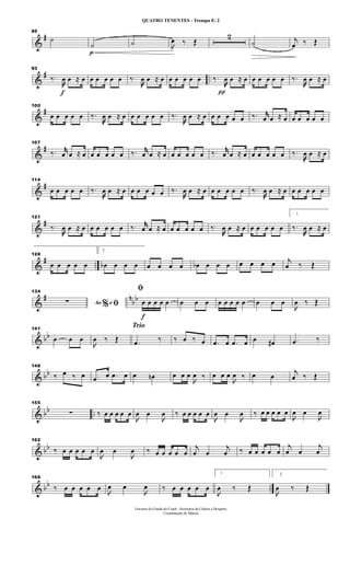 &
#
85
˙
p
˙ ˙ 
œ ‰ Œ
2
˙ j
œ ‰ Œ
&
# ..
f
93
‰.
œ œ ≈ œ œ œ œ œ œ ‰.
œ œ ≈ œ œ œ œ œ œ
π
‰.
œ œ ≈ œ œ œ œ œ œ ‰.
œ œ ≈ œ
&
#100
œ œ œ œ œ ‰.
œ œ ≈ œ œ œ œ œ œ ‰.
œ œ ≈ œ œ œ œ œ œ ‰. jjœ œ ≈ œ œ œ œ œ œ
&
#
107
‰. jjœ œ ≈ œ œ œ œ œ œ ‰. jjœ œ ≈ œ œ œ œ œ œ ‰. jjœ œ ≈ œ œ œ œ œ œ ‰.
œ œ ≈ œ
&
#
114
œ œ œ œ œ ‰.
œ œ ≈ œ œ œ œ œ œ ‰.
œ œ ≈ œ œ œ œ œ œ ‰.
œ œ ≈ œ œ œ œ œ œ
&
#
121
‰.
œ œ ≈ œ œ œ œ œ œ ‰. jjœ œ ≈ œ œ œ œ œ œ ‰.
œ œ ≈ œ œ œ œ œ œ
1
‰.
œ œ ≈ œ
&
# ..
128
œ œ œ œ œ
2
œb œ œ œ œ œ œ œ œb œ œ œ œ œ œ œ j
œ ‰ Œ
&
# n
bb
134
Ao e% ﬁ∑
f
ﬁ
œ œ œ œ œ œ œ œ œ œ œ œ œ œ œ œ

œ ‰ Œ
& bb
141
œ œ œ

œ ‰ Œ
Trio
.œ ‰ ‰ œ ‰ œ .œ œ .œ œ œ œ# .œ ‰
& bb
148
‰ œ ‰ œ .œ œ .œ œ œ œn œ œ œ

œ ‰ œ œ œ

œ ‰ œ œ
j
œ ‰ Œ
& bb ..
155
∑ ‰ œ œ œ œ œ

œ œ

œ ‰ œ œ œ œ œ

œ œ

œ ‰ œ œ œ œ œ

œ œ

œ
& bb
162
‰ œ œ œ œ œ

œ œ

œ ‰ œ œ œ œ œ
j
œ œ
j
œ ‰ œ œ œ œ œ
j
œ œ
j
œ
& bb ..
168
‰ œ œ œ œ œ

œ œ

œ ‰ œ œ œ œ œ
1

œ ‰ Œ
2

œ ‰ Œ
Governo do Estado do Ceará - Secretaria da Cultura e Desporto
Coordenação de Música
QUATRO TENENTES - Trompa Eb 2
 