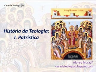 História da Teologia:
I. Patrística
Afonso Murad*
casadateologia.blogspot.com
Casa da Teologia (4)
 