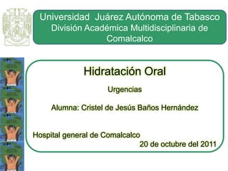 Universidad Juárez Autónoma de Tabasco
División Académica Multidisciplinaria de
Comalcalco
Hidratación Oral
Urgencias
Alum...
