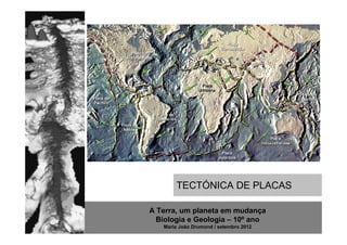 TECTÓNICA DE PLACAS

A Terra, um planeta em mudança
  Biologia e Geologia – 10º ano
   Maria João Drumond / setembro 2012
 