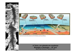 http://teuconhecimento.files.wordpress.com/2012/05/placas_tectonias_00000.jpg




                                       A Terra, um planeta em mudança
                                         Biologia e Geologia – 10º ano
                                                Maria João Drumond / setembro 2012
 