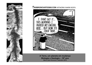 A Terra, um planeta em mudança
  Biologia e Geologia – 10º ano
   Maria João Drumond / setembro 2012
 
