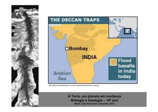 http://blog.everythingdinosaur.co.uk/wp-content/uploads/old/india_traps.jpg




                            A Terra, um planeta em mudança
                              Biologia e Geologia – 10º ano
                                      Maria João Drumond / setembro 2012
 