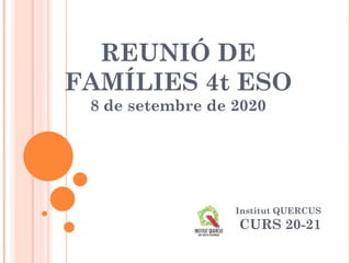 REUNIÓ DE
FAMÍLIES 4t ESO
8 de setembre de 2020
Institut QUERCUS
CURS 20-21
 
