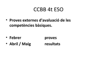 CCBB 4t ESO
• Proves externes d'avaluació de les
competències bàsiques.
• Febrer proves
• Abril / Maig resultats
 