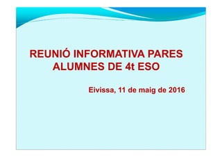 REUNIÓ INFORMATIVA PARESREUNIÓ INFORMATIVA PARES
ALUMNES DE 4t ESOALUMNES DE 4t ESO
EivissaEivissa, 11 de, 11 de maigmaig de 2016de 2016
 