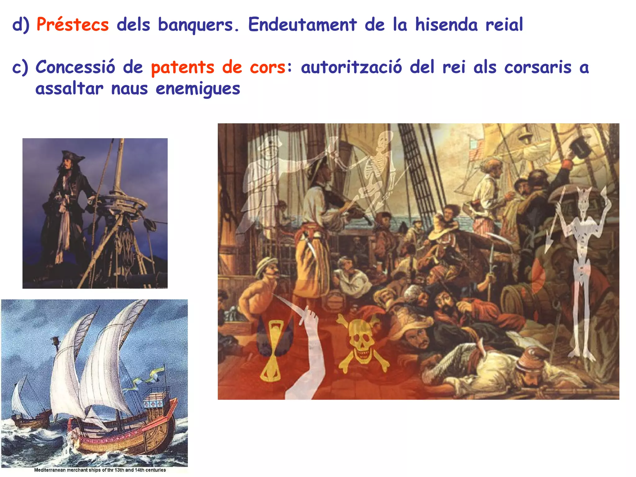 d) Préstecs dels banquers. Endeutament de la hisenda reial

c) Concessió de patents de cors: autorització del rei als corsaris a
   assaltar naus enemigues
 